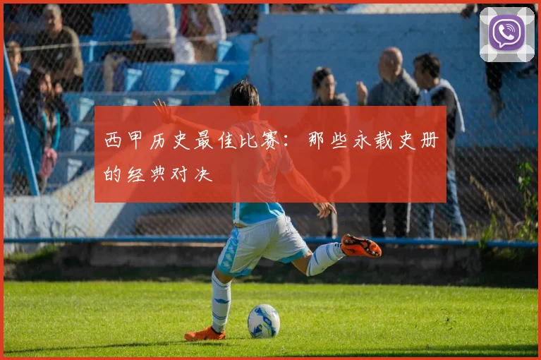 西甲历史最佳比赛：那些永载史册的经典对决