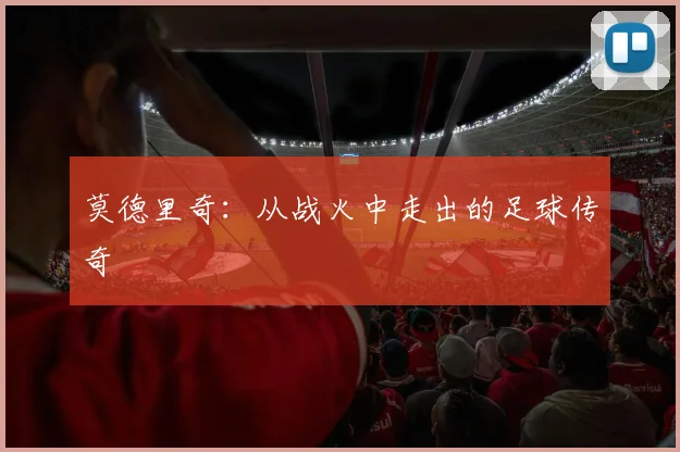 莫德里奇：从战火中走出的足球传奇