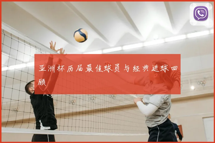 亚洲杯历届最佳球员与经典进球回顾