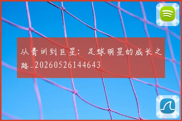 从青训到巨星:足球明星的成长之路_20260526144643