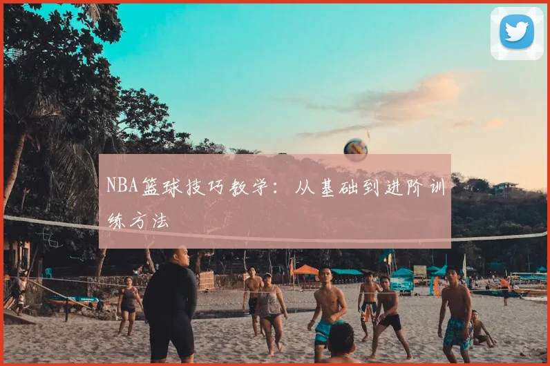 NBA篮球技巧教学：从基础到进阶训练方法
