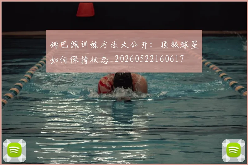姆巴佩训练方法大公开：顶级球星如何保持状态_20260522160617