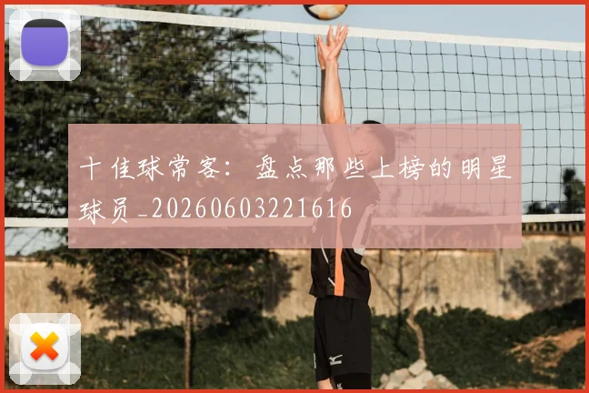 十佳球常客：盘点那些上榜的明星球员_20260603221616