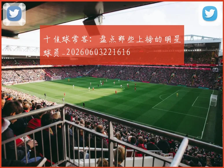 十佳球常客：盘点那些上榜的明星球员_20260603221616