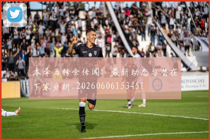 本泽马转会传闻：最新动态与潜在下家分析_20260606153451