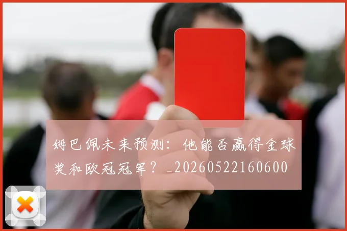姆巴佩未来预测：他能否赢得金球奖和欧冠冠军？_20260522160600