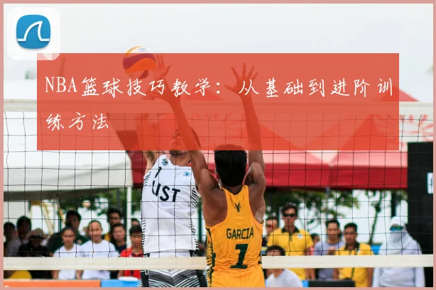 NBA篮球技巧教学：从基础到进阶训练方法