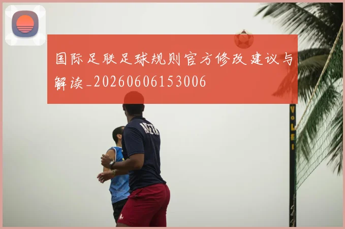 国际足联足球规则官方修改建议与解读_20260606153006