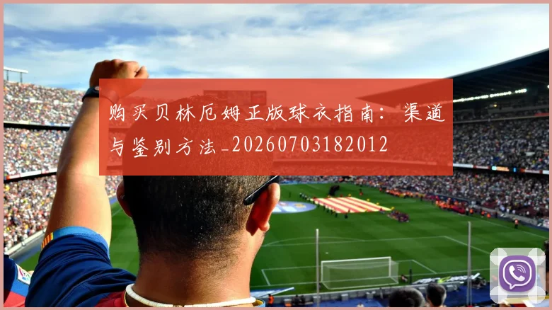 购买贝林厄姆正版球衣指南：渠道与鉴别方法_20260703182012