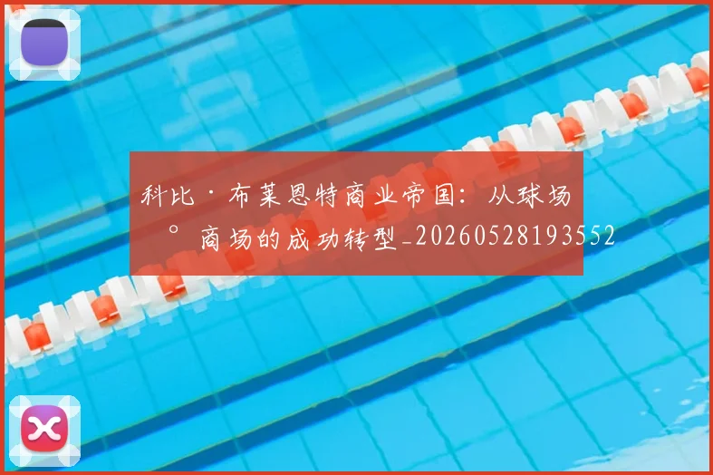 科比·布莱恩特商业帝国：从球场到商场的成功转型_20260528193552