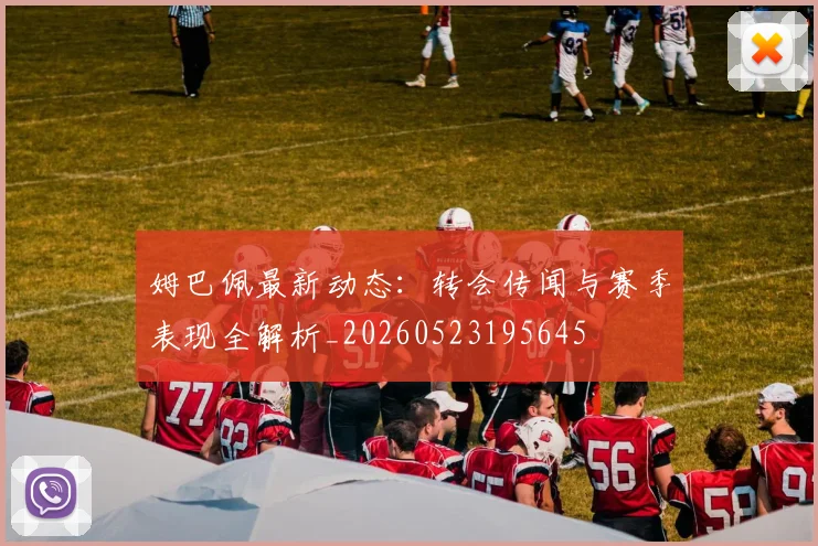 姆巴佩最新动态:转会传闻与赛季表现全解析_20260523195645