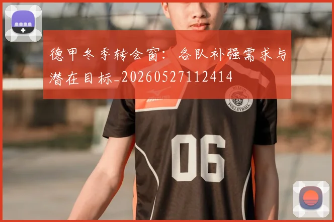 德甲冬季转会窗:各队补强需求与潜在目标_20260527112414