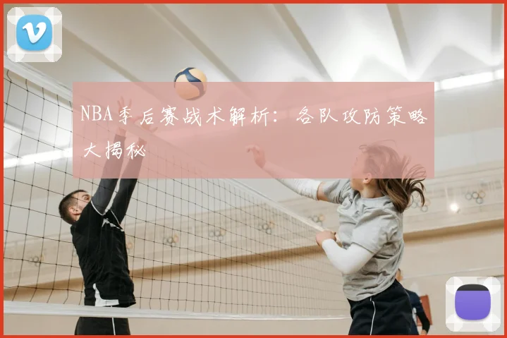 NBA季后赛战术解析：各队攻防策略大揭秘