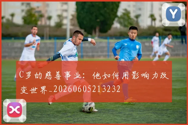 C罗的慈善事业:他如何用影响力改变世界_20260605213232