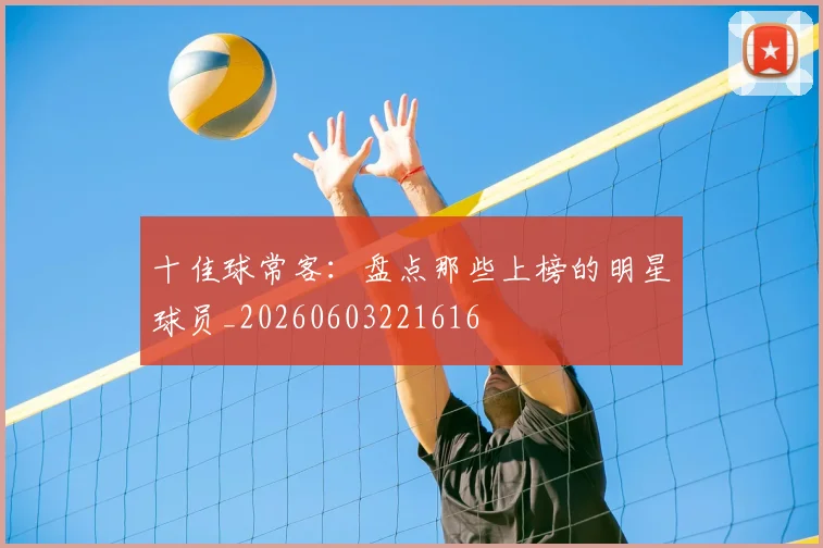 十佳球常客：盘点那些上榜的明星球员_20260603221616